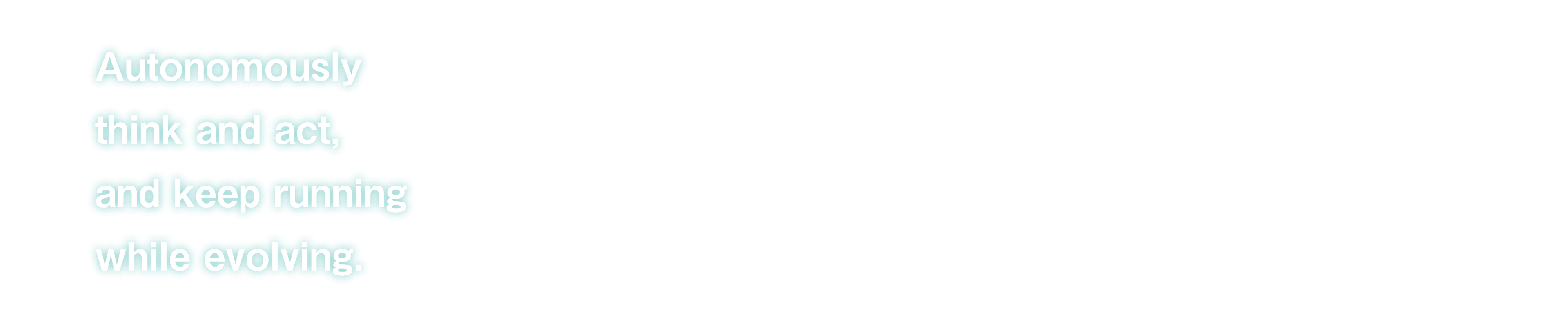Autonomously think and act,and keep running while evolving.